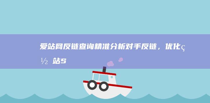 爱站网反链查询：精准分析对手反链，优化网站SEO策略